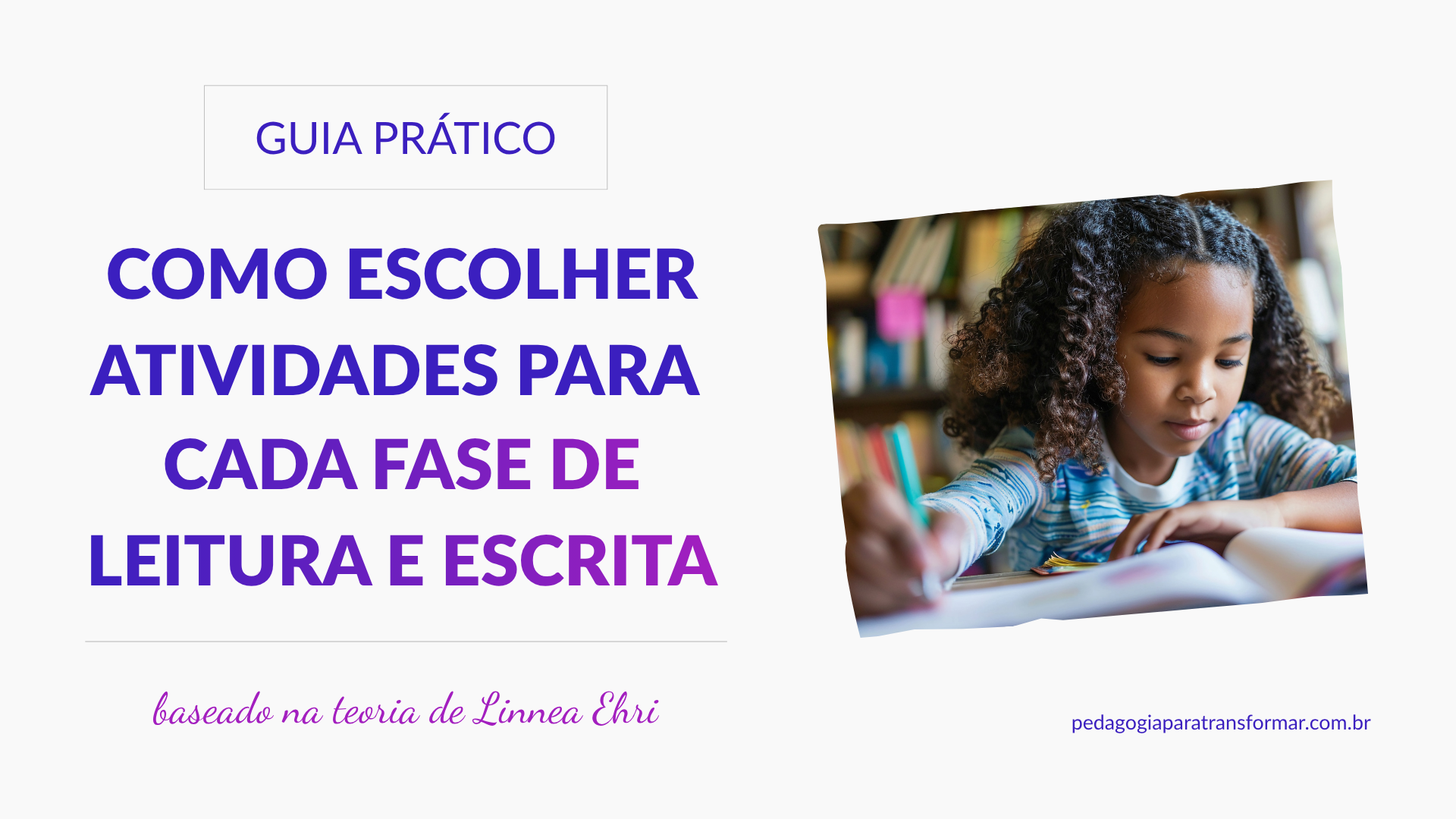 Capa do post. Título: Guia prático- como escolher atividades para cada fase de escrita. Imagem de uma aluna fazendo uma atividade de leitura e escrita.